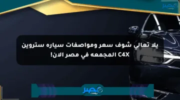 يلا تعالى شوف سعر ومواصفات سيارة ستروين C4X المجمعة في مصر الآن!